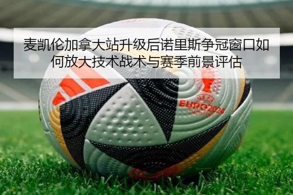 麦凯伦加拿大站升级后诺里斯争冠窗口如何放大技术战术与赛季前景评估