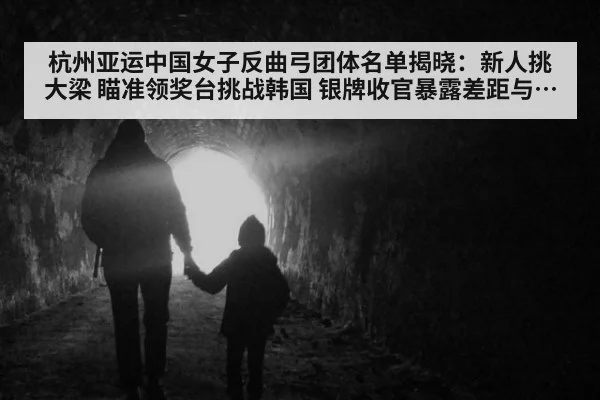杭州亚运中国女子反曲弓团体名单揭晓：新人挑大梁 瞄准领奖台挑战韩国 银牌收官暴露差距与希望