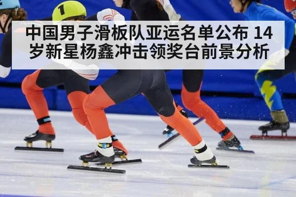 中国男子滑板队亚运名单公布 14岁新星杨鑫冲击领奖台前景分析
